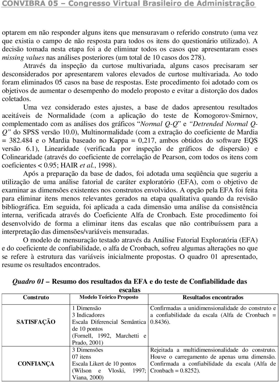 Através da inspeção da curtose multivariada, alguns casos precisaram ser desconsiderados por apresentarem valores elevados de curtose multivariada.