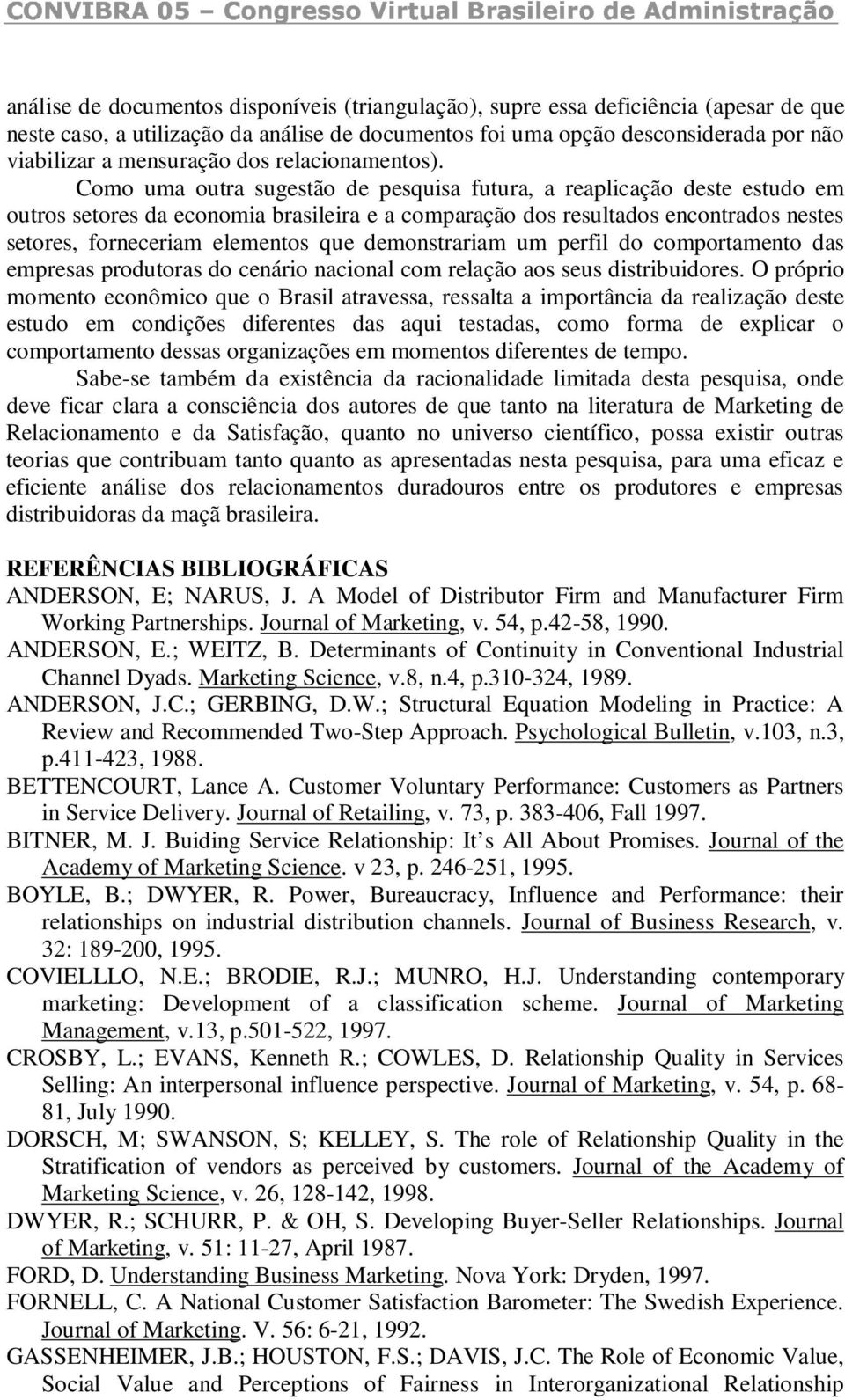 Como uma outra sugestão de pesquisa futura, a reaplicação deste estudo em outros setores da economia brasileira e a comparação dos resultados encontrados nestes setores, forneceriam elementos que