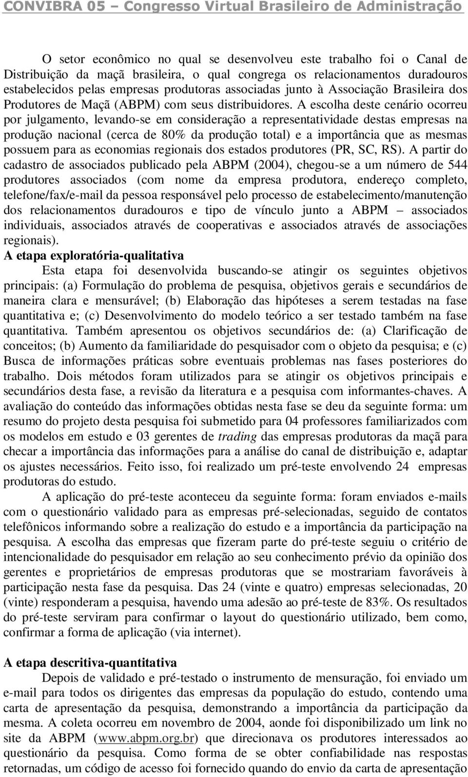 A escolha deste cenário ocorreu por julgamento, levando-se em consideração a representatividade destas empresas na produção nacional (cerca de 80% da produção total) e a importância que as mesmas