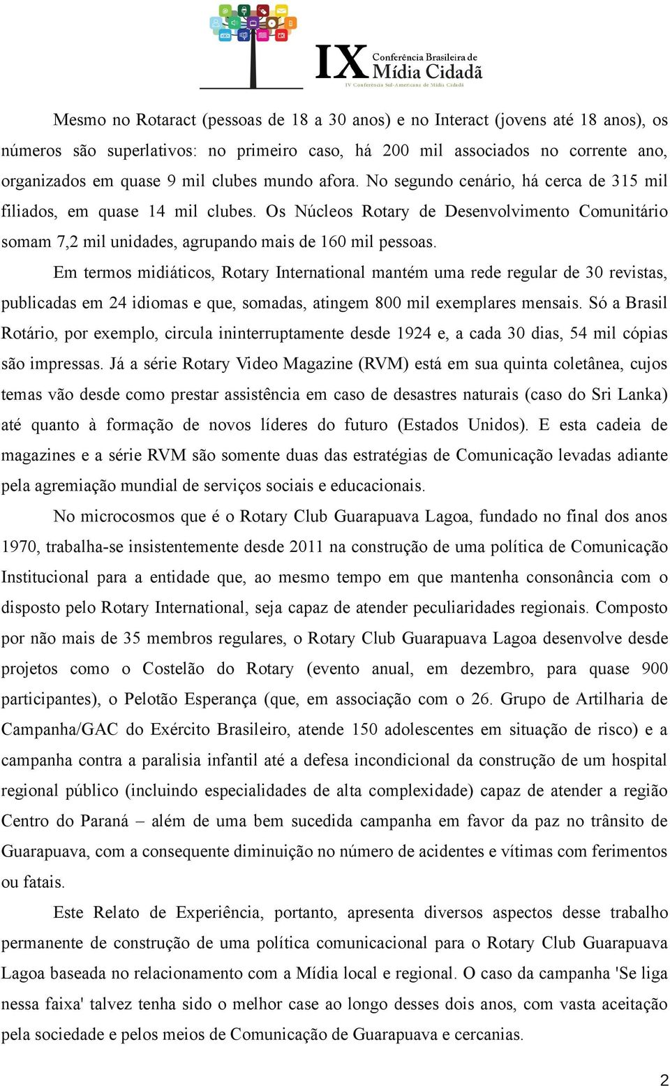 Em termos midiáticos, Rotary International mantém uma rede regular de 30 revistas, publicadas em 24 idiomas e que, somadas, atingem 800 mil exemplares mensais.