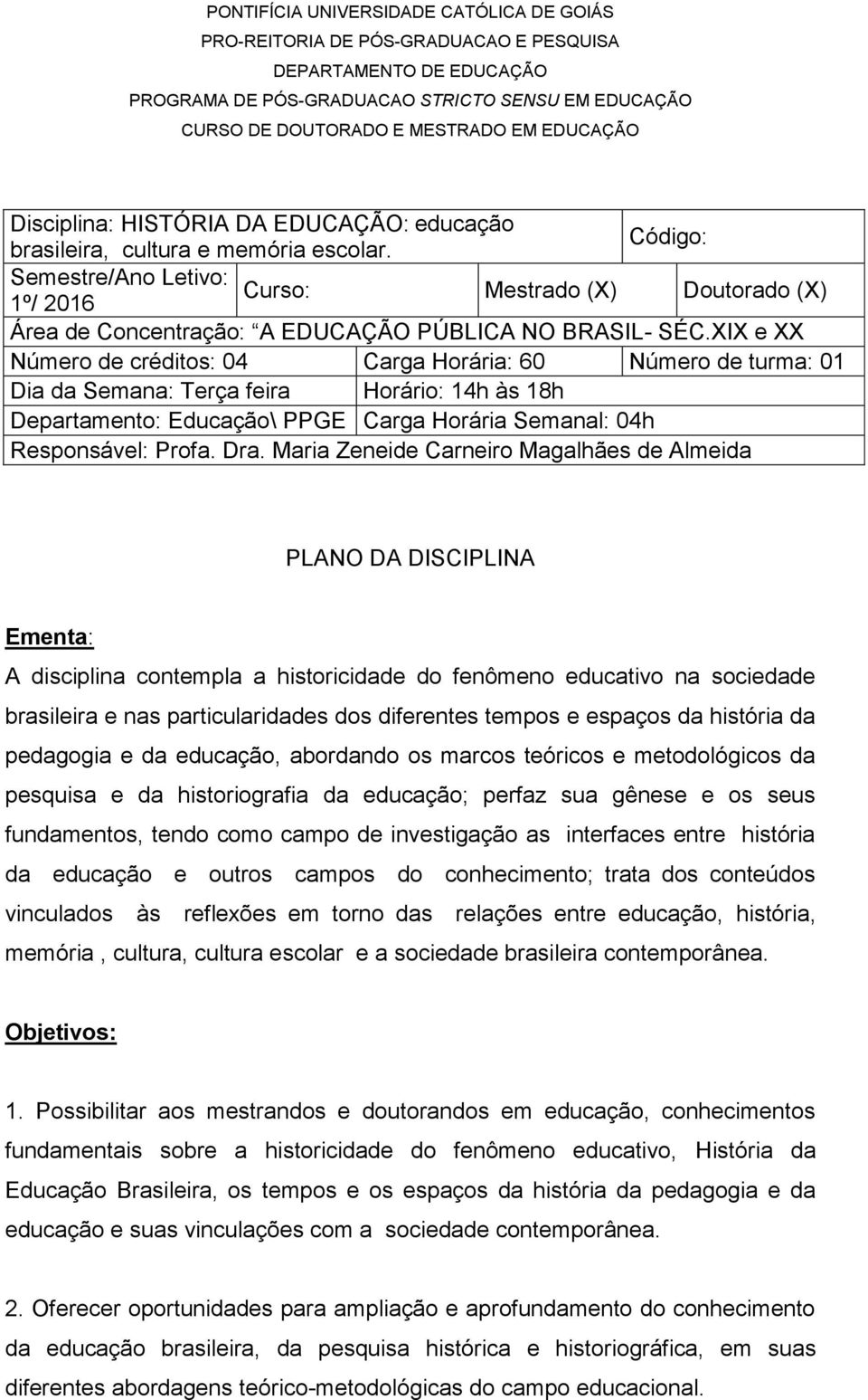 XIX e XX Número de créditos: 04 Carga Horária: 60 Número de turma: 01 Dia da Semana: Terça feira Horário: 14h às 18h Departamento: Educação\ PPGE Carga Horária Semanal: 04h Responsável: Profa. Dra.