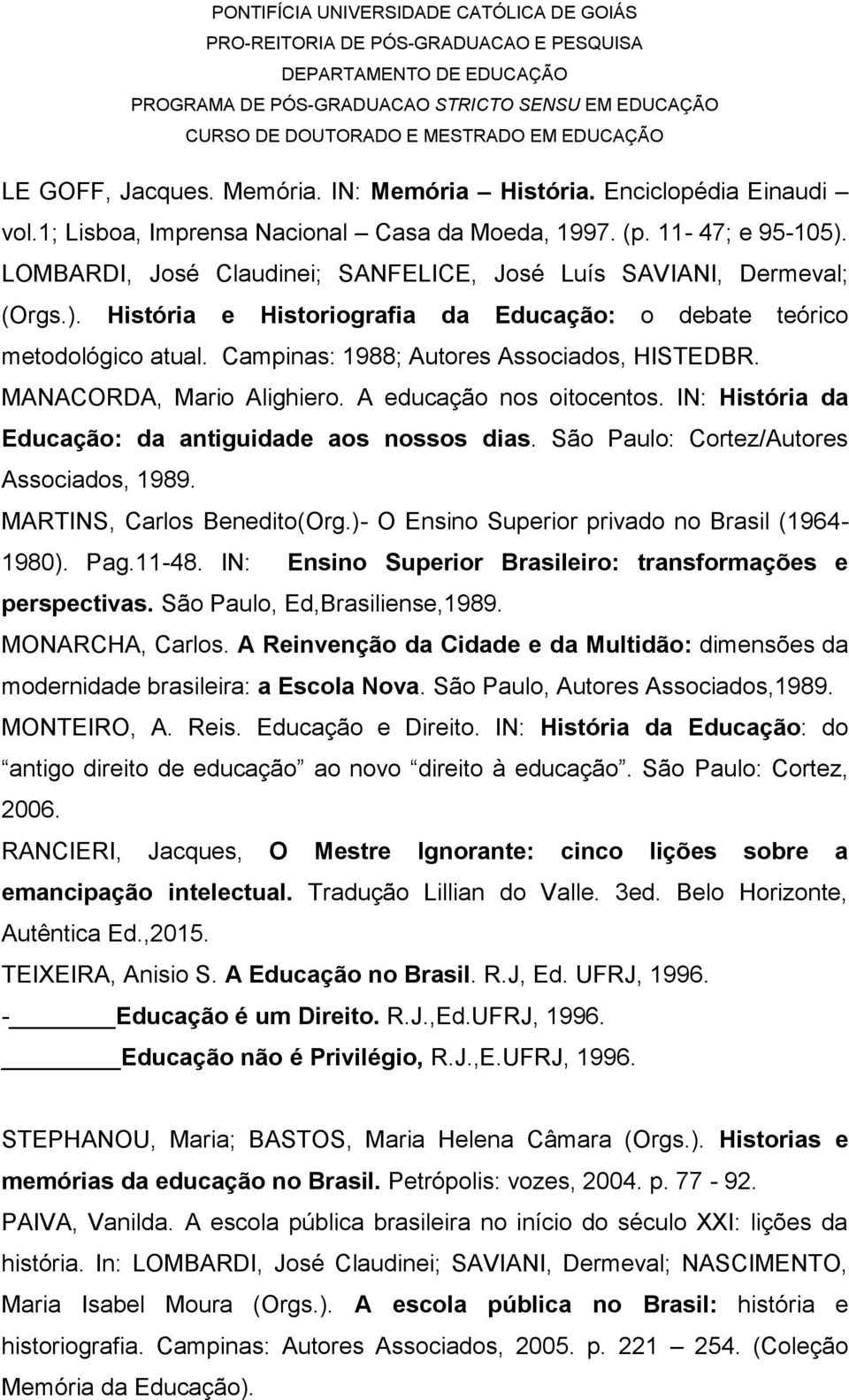 MANACORDA, Mario Alighiero. A educação nos oitocentos. IN: História da Educação: da antiguidade aos nossos dias. São Paulo: Cortez/Autores Associados, 1989. MARTINS, Carlos Benedito(Org.