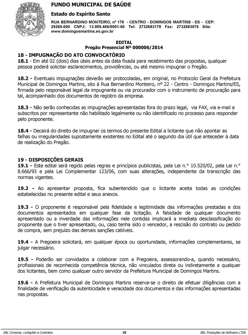 2 - Eventuais impugnações deverão ser protocoladas, em original, no Protocolo Geral da Prefeitura Municipal de Domingos Martins, sito à Rua Bernardino Monteiro, nº 22 - Centro - Domingos Martins/ES,