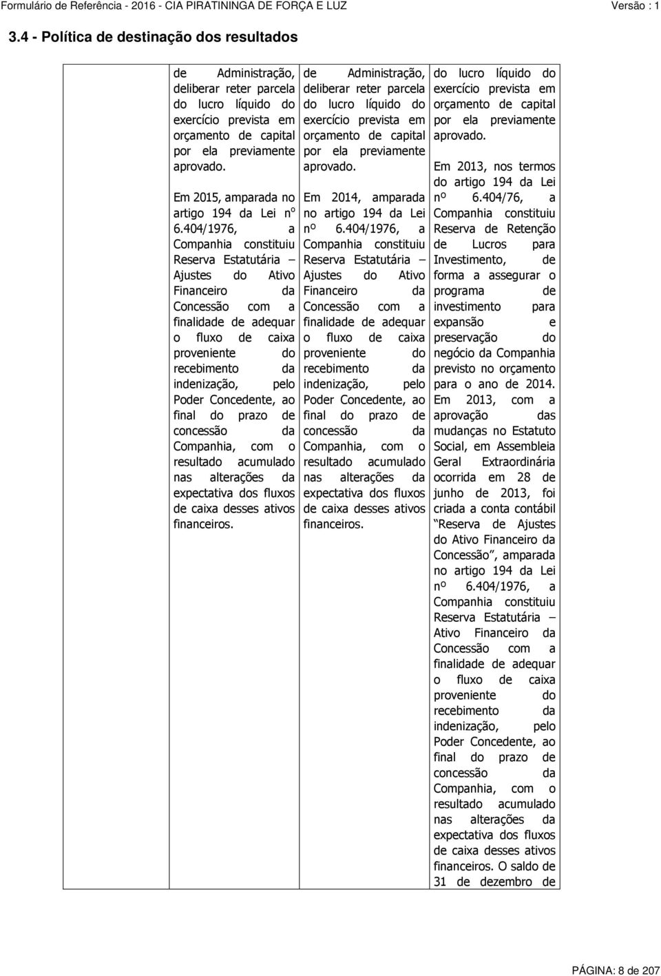 404/1976, a Companhia constituiu Reserva Estatutária Ajustes do Ativo Financeiro da Concessão com a finalidade de adequar o fluxo de caixa proveniente do recebimento da indenização, pelo Poder