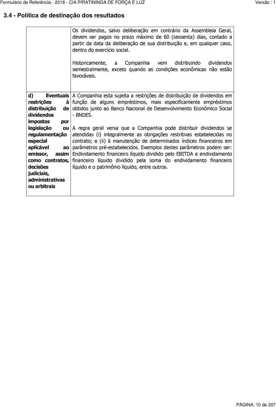 Historicamente, a Companhia vem distribuindo dividendos semestralmente, exceto quando as condições econômicas não estão favoráveis.