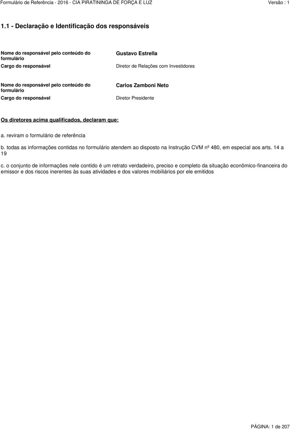 reviram o formulário de referência b. todas as informações contidas no formulário atendem ao disposto na Instrução CVM nº 480, em especial aos arts. 14 a 19 c.