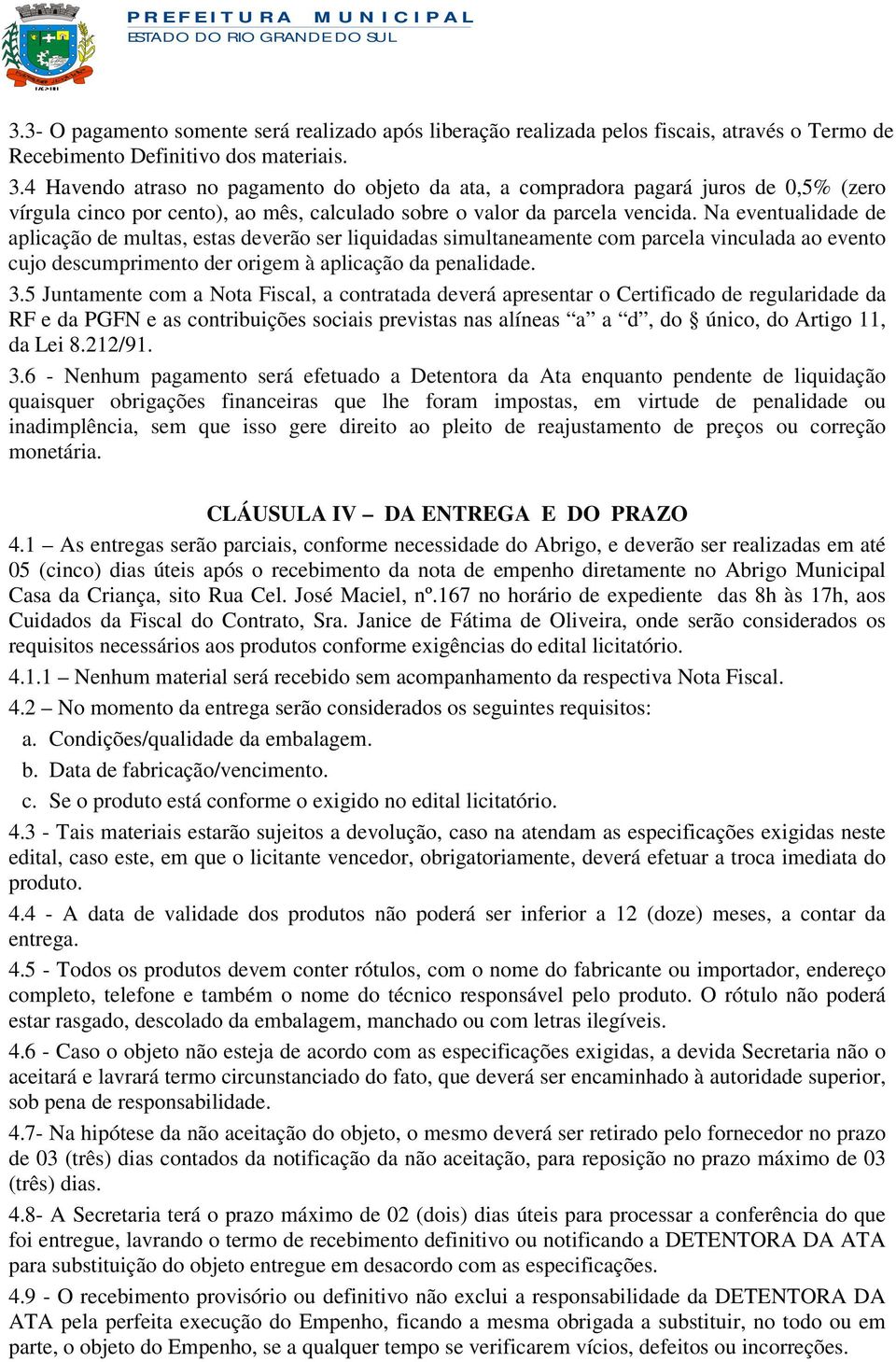 Na eventualidade de aplicação de multas, estas deverão ser liquidadas simultaneamente com parcela vinculada ao evento cujo descumprimento der origem à aplicação da penalidade. 3.