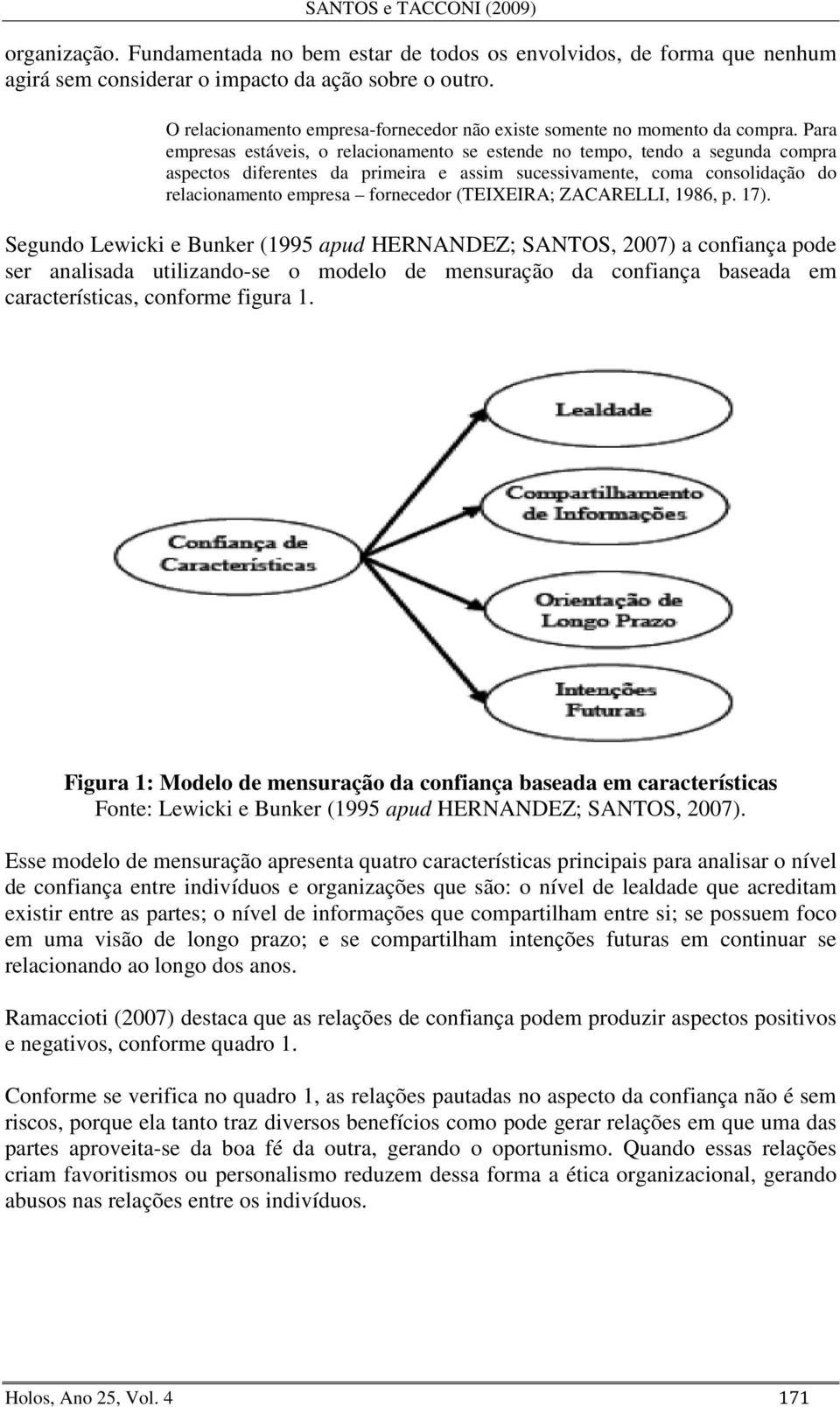 Para empresas estáveis, o relacionamento se estende no tempo, tendo a segunda compra aspectos diferentes da primeira e assim sucessivamente, coma consolidação do relacionamento empresa fornecedor