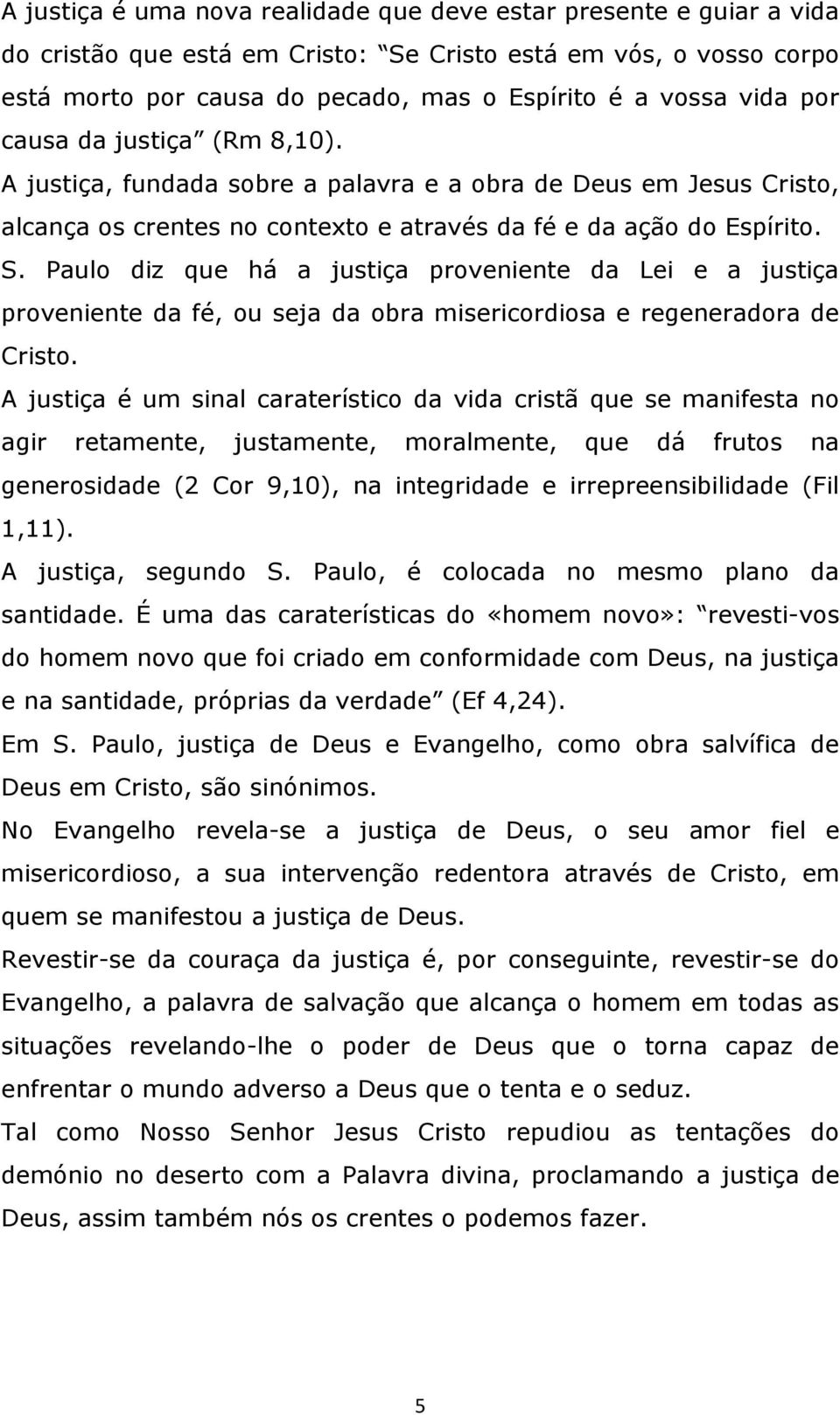 Paulo diz que há a justiça proveniente da Lei e a justiça proveniente da fé, ou seja da obra misericordiosa e regeneradora de Cristo.