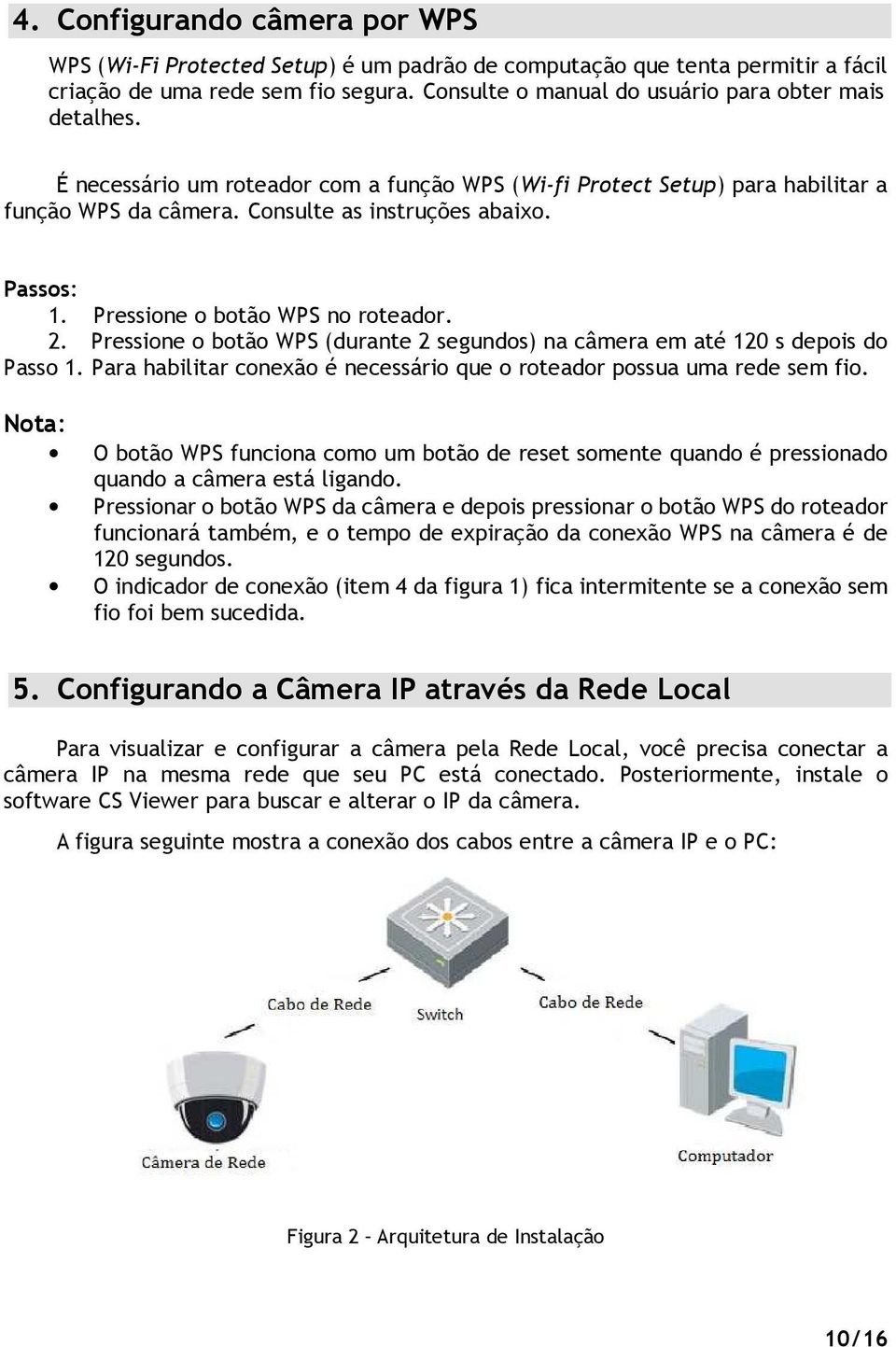 Pressione o botão WPS no roteador. 2. Pressione o botão WPS (durante 2 segundos) na câmera em até 120 s depois do Passo 1. Para habilitar conexão é necessário que o roteador possua uma rede sem fio.