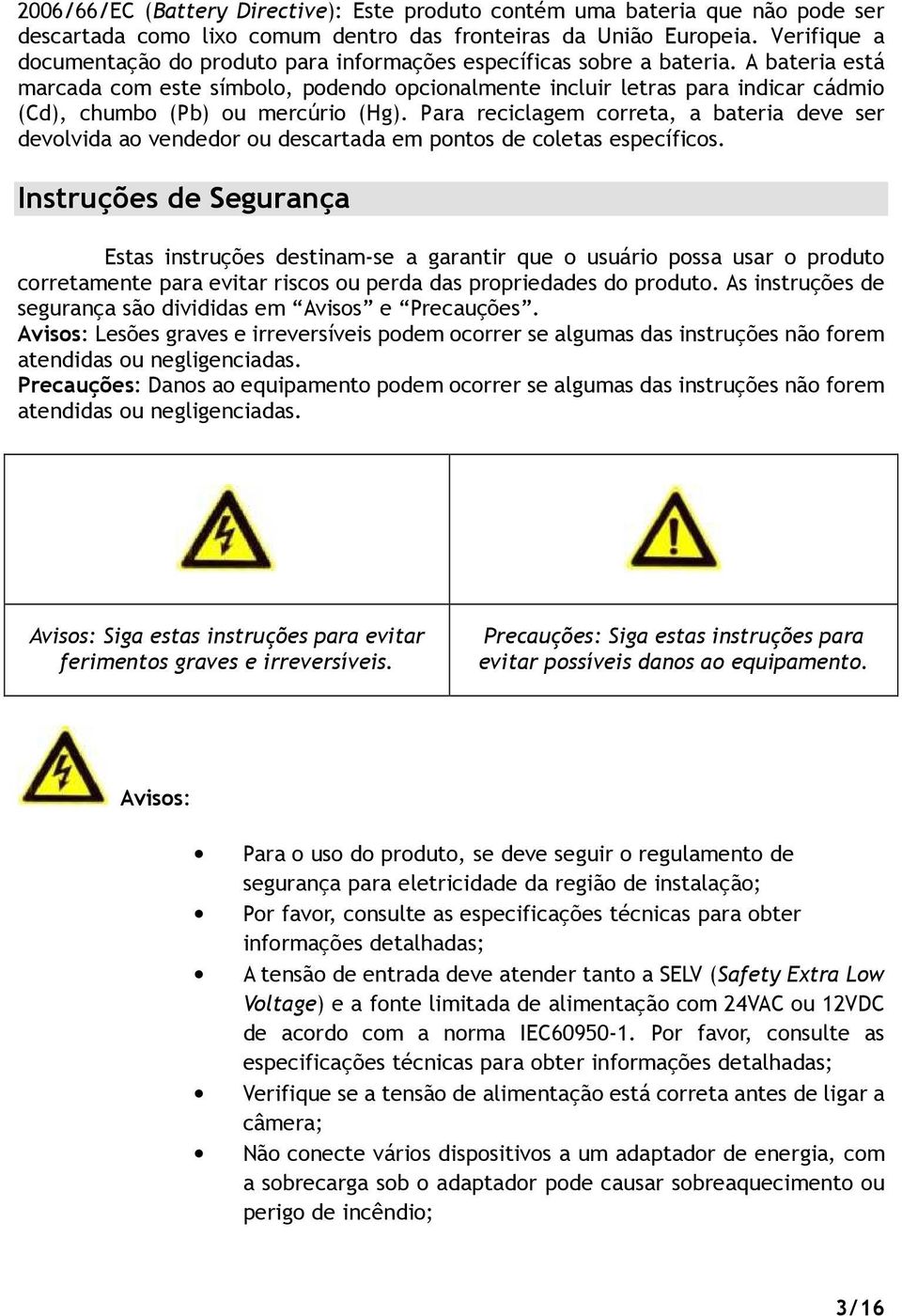 A bateria está marcada com este símbolo, podendo opcionalmente incluir letras para indicar cádmio (Cd), chumbo (Pb) ou mercúrio (Hg).