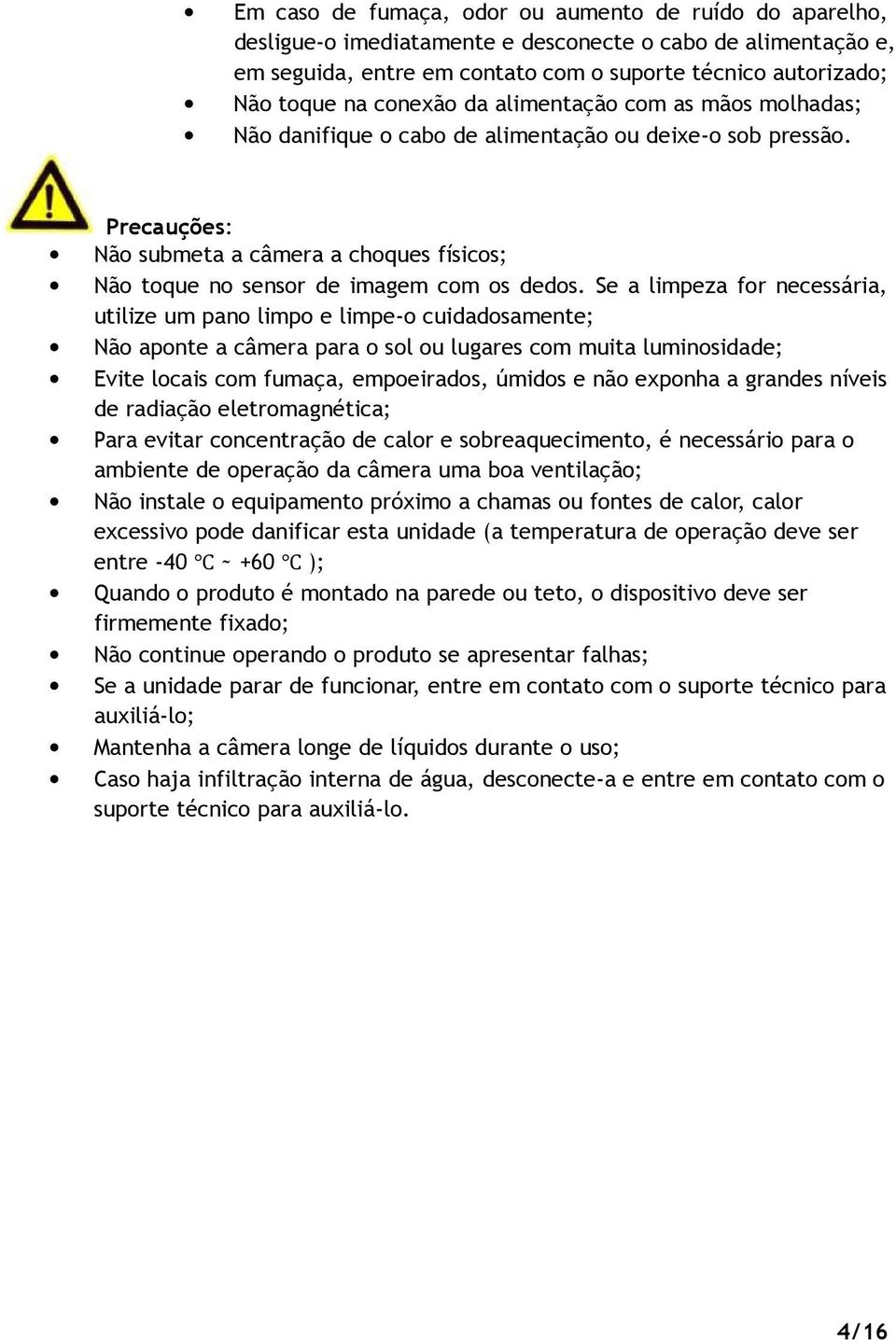 Se a limpeza for necessária, utilize um pano limpo e limpe-o cuidadosamente; Não aponte a câmera para o sol ou lugares com muita luminosidade; Evite locais com fumaça, empoeirados, úmidos e não