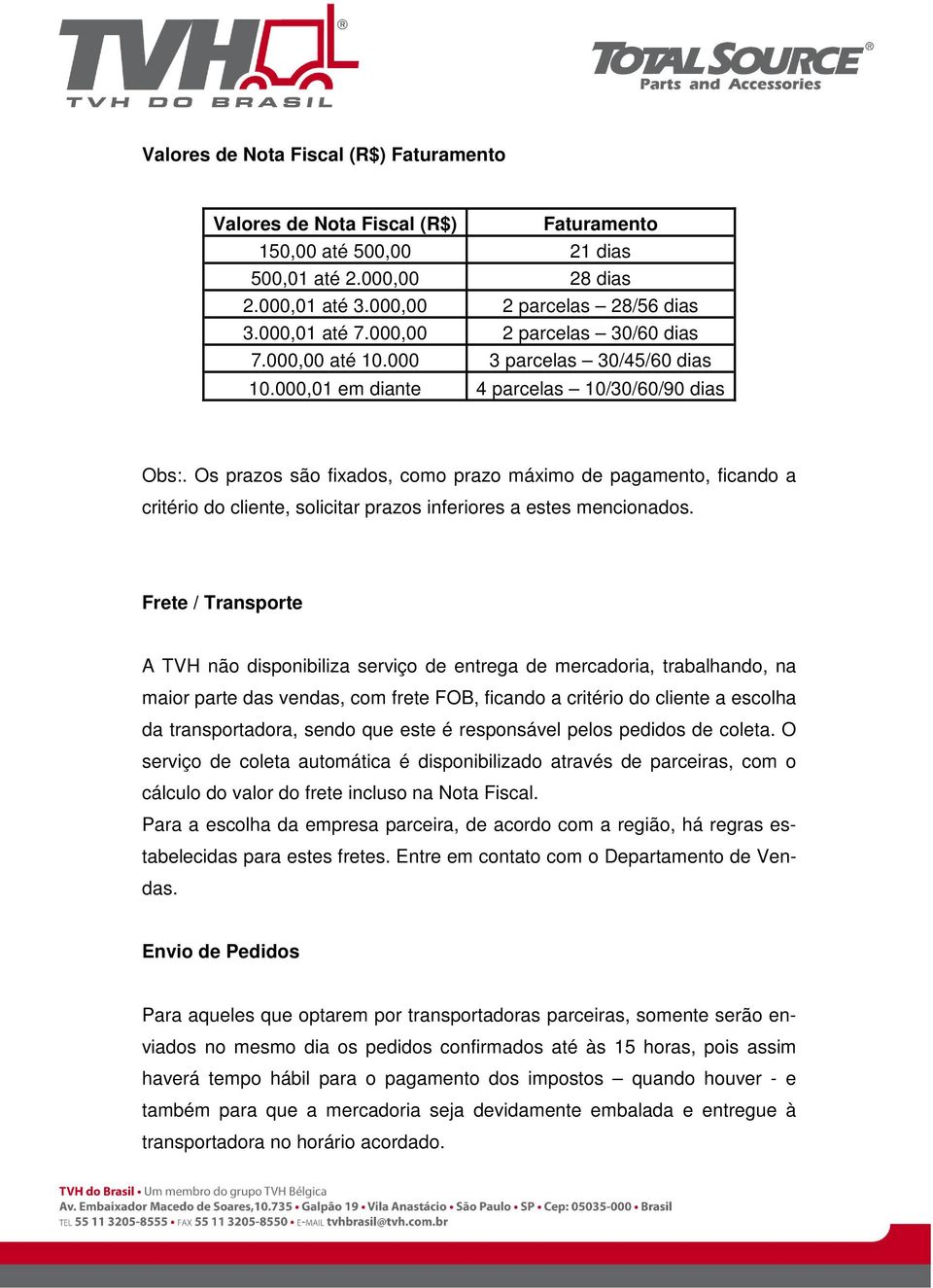 Os prazos são fixados, como prazo máximo de pagamento, ficando a critério do cliente, solicitar prazos inferiores a estes mencionados.