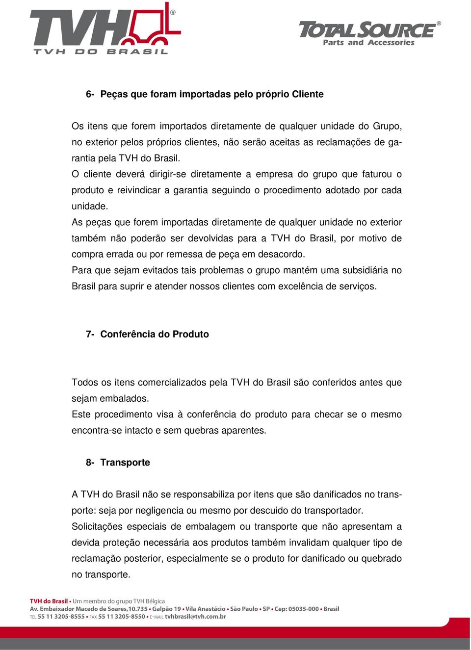 As peças que forem importadas diretamente de qualquer unidade no exterior também não poderão ser devolvidas para a TVH do Brasil, por motivo de compra errada ou por remessa de peça em desacordo.