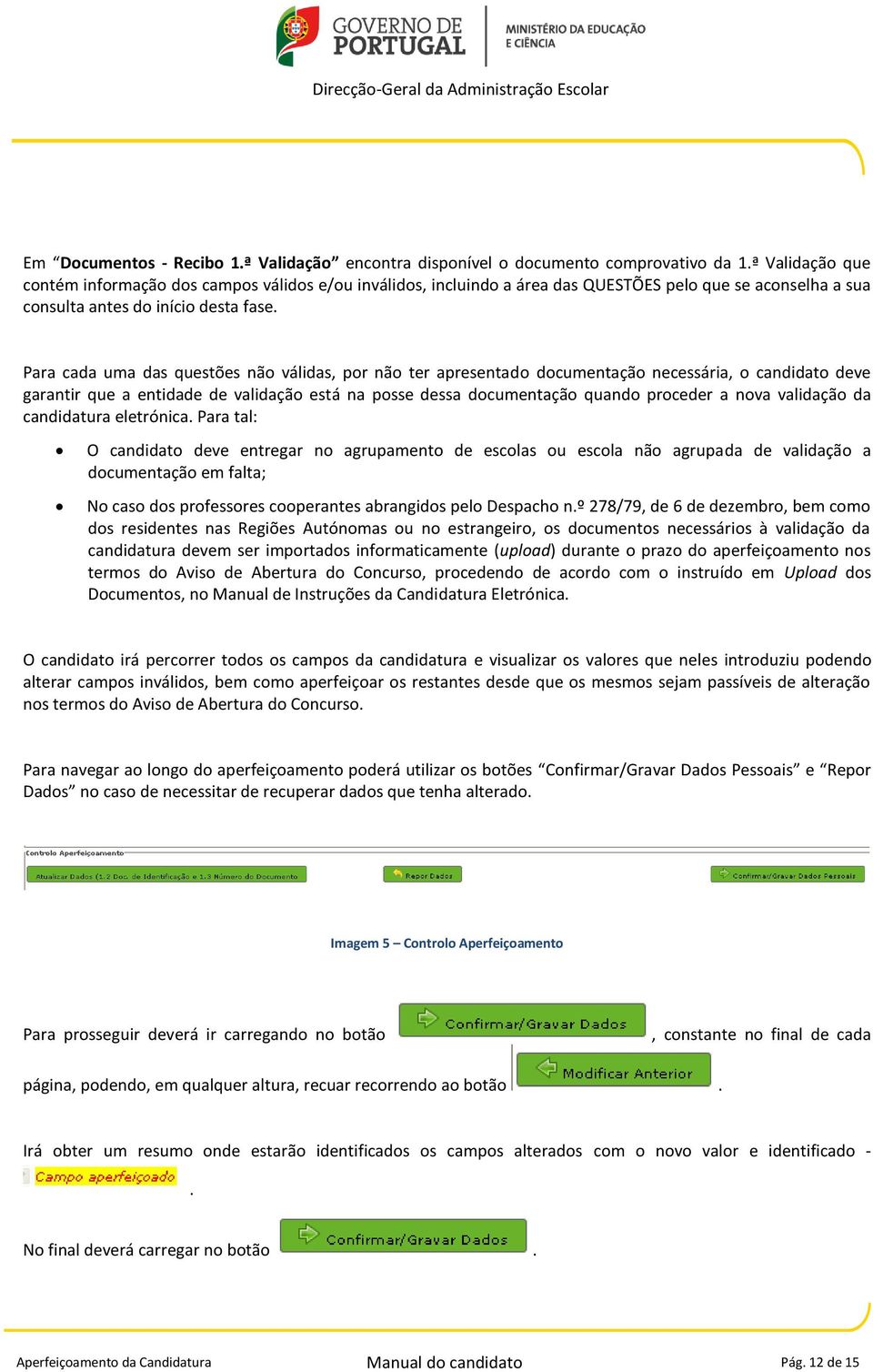 Para cada uma das questões não válidas, por não ter apresentado documentação necessária, o candidato deve garantir que a entidade de validação está na posse dessa documentação quando proceder a nova