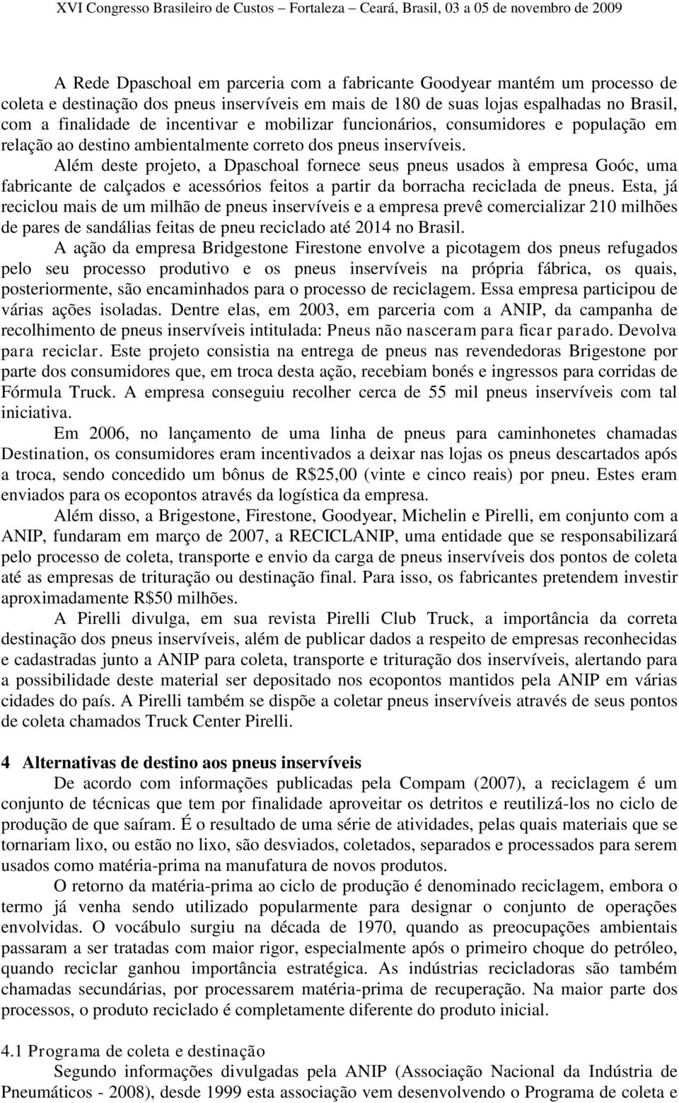 Além deste projeto, a Dpaschoal fornece seus pneus usados à empresa Goóc, uma fabricante de calçados e acessórios feitos a partir da borracha reciclada de pneus.