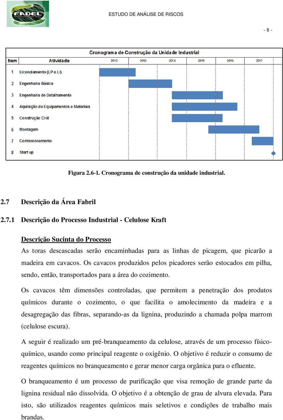 1 Descrição do Processo Industrial - Celulose Kraft Descrição Sucinta do Processo As toras descascadas serão encaminhadas para as linhas de picagem, que picarão a madeira em cavacos.