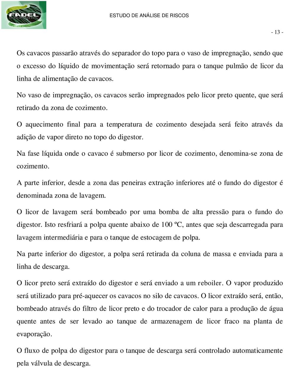 O aquecimento final para a temperatura de cozimento desejada será feito através da adição de vapor direto no topo do digestor.