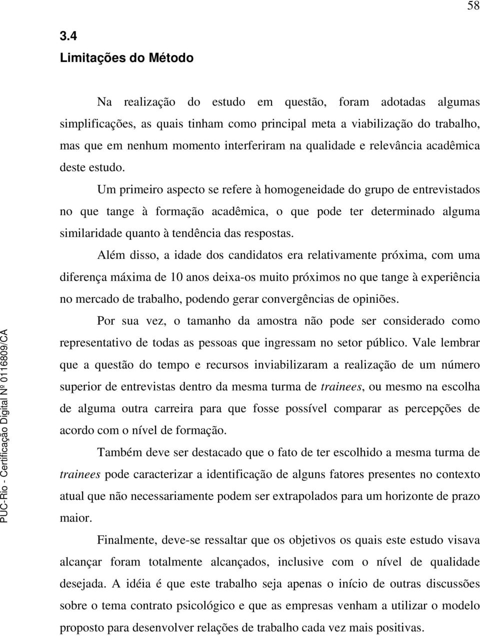 Um primeiro aspecto se refere à homogeneidade do grupo de entrevistados no que tange à formação acadêmica, o que pode ter determinado alguma similaridade quanto à tendência das respostas.