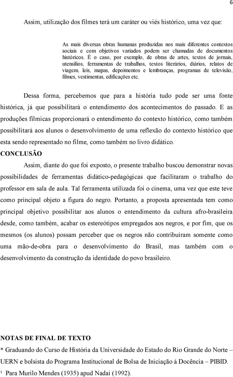 É o caso, por exemplo, de obras de artes, textos de jornais, utensílios, ferramentas de trabalhos, textos literários, diários, relatos de viagem, leis, mapas, depoimentos e lembranças, programas de