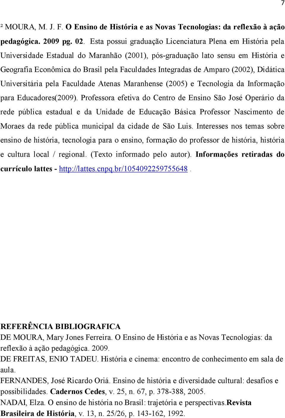 Amparo (2002), Didática Universitária pela Faculdade Atenas Maranhense (2005) e Tecnologia da Informação para Educadores(2009).