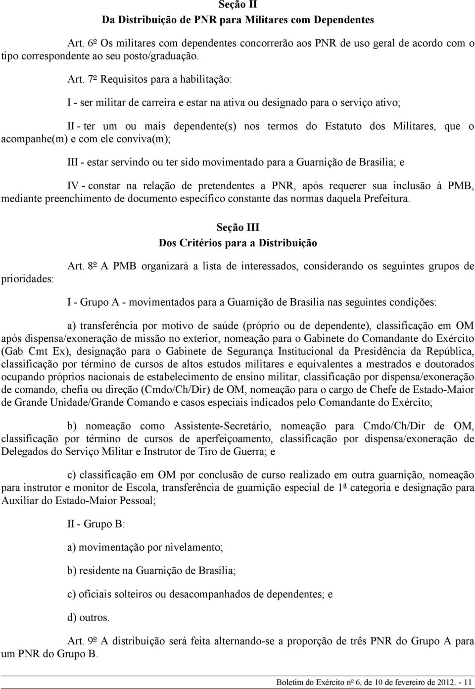 7º Requisitos para a habilitação: I - ser militar de carreira e estar na ativa ou designado para o serviço ativo; II - ter um ou mais dependente(s) nos termos do Estatuto dos Militares, que o