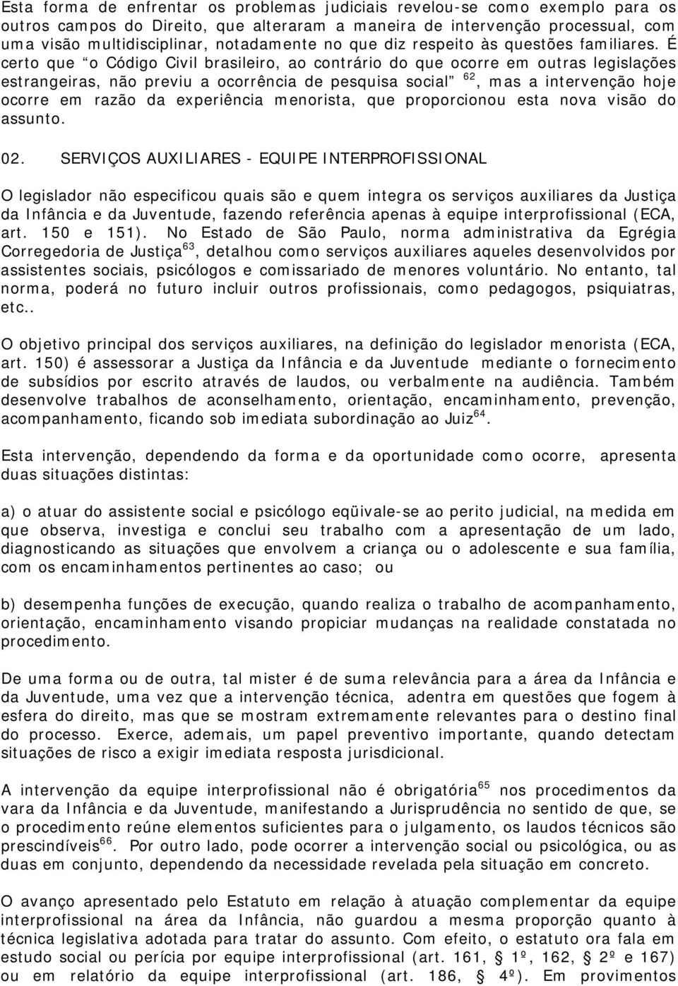 É certo que o Código Civil brasileiro, ao contrário do que ocorre em outras legislações estrangeiras, não previu a ocorrência de pesquisa social 62, mas a intervenção hoje ocorre em razão da