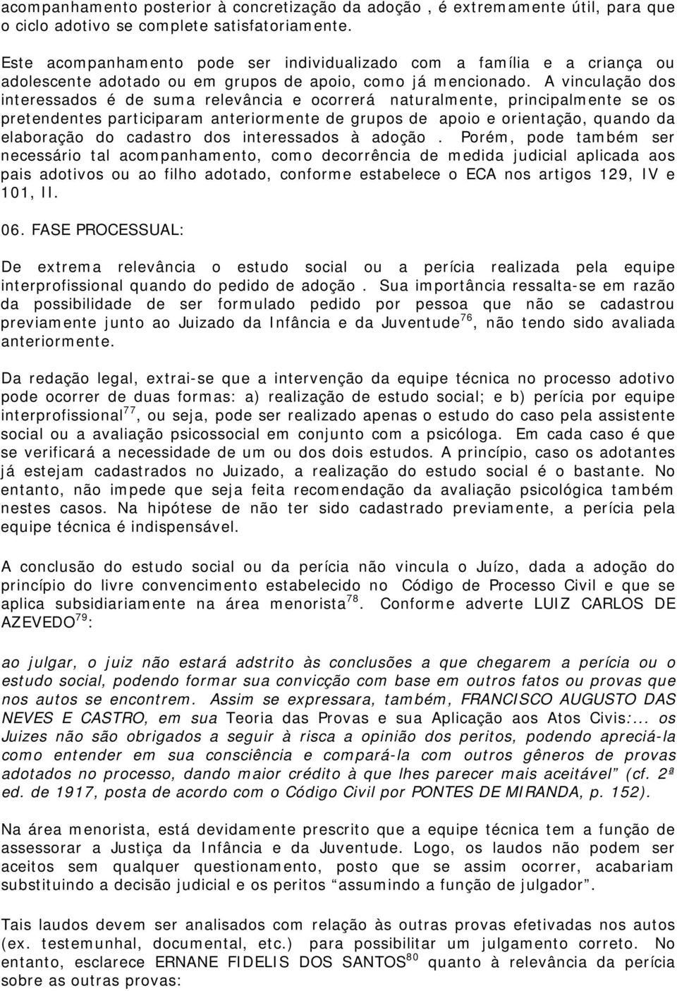 A vinculação dos interessados é de suma relevância e ocorrerá naturalmente, principalmente se os pretendentes participaram anteriormente de grupos de apoio e orientação, quando da elaboração do