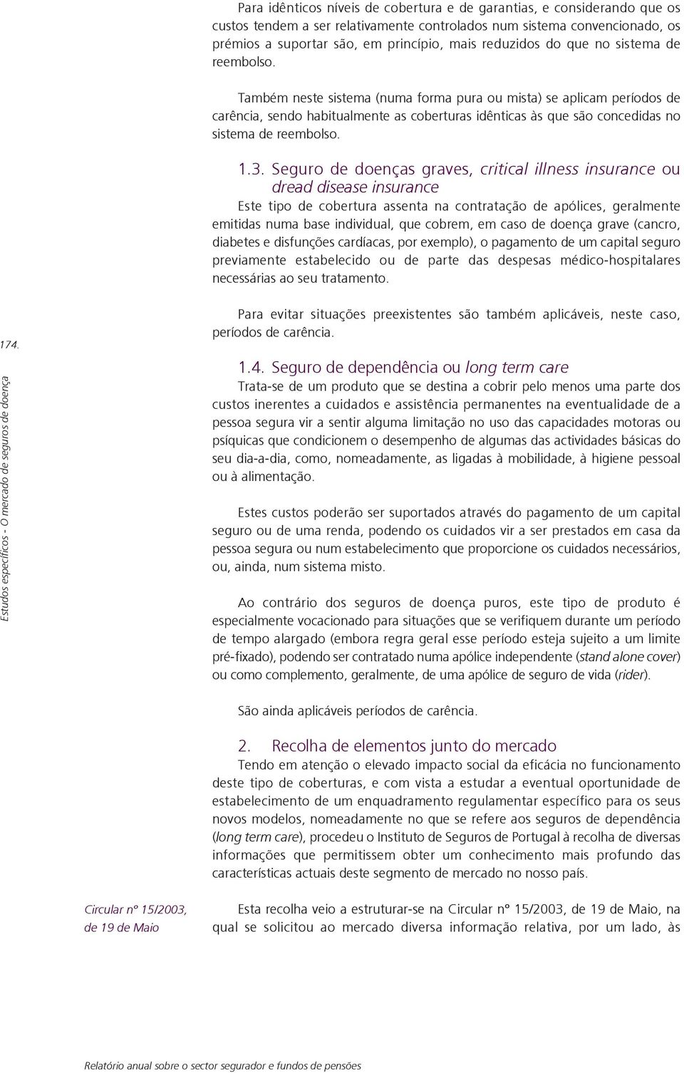 Também neste sistema (numa forma pura ou mista) se aplicam períodos de carência, sendo habitualmente as coberturas idênticas às que são concedidas no sistema de reembolso. 1.3.