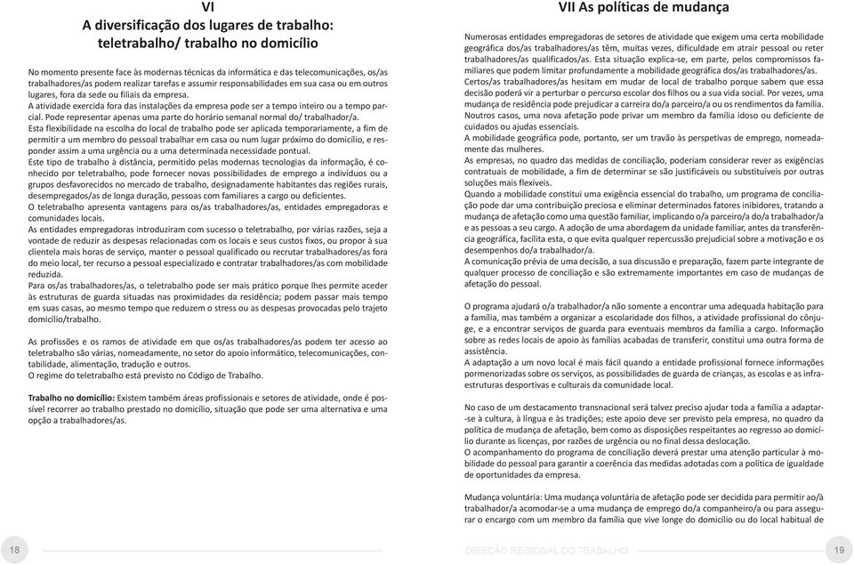 A atividade exercida fora das instalações da empresa pode ser a tempo inteiro ou a tempo parcial. Pode representar apenas uma parte do horário semanal normal do/ trabalhador/a.