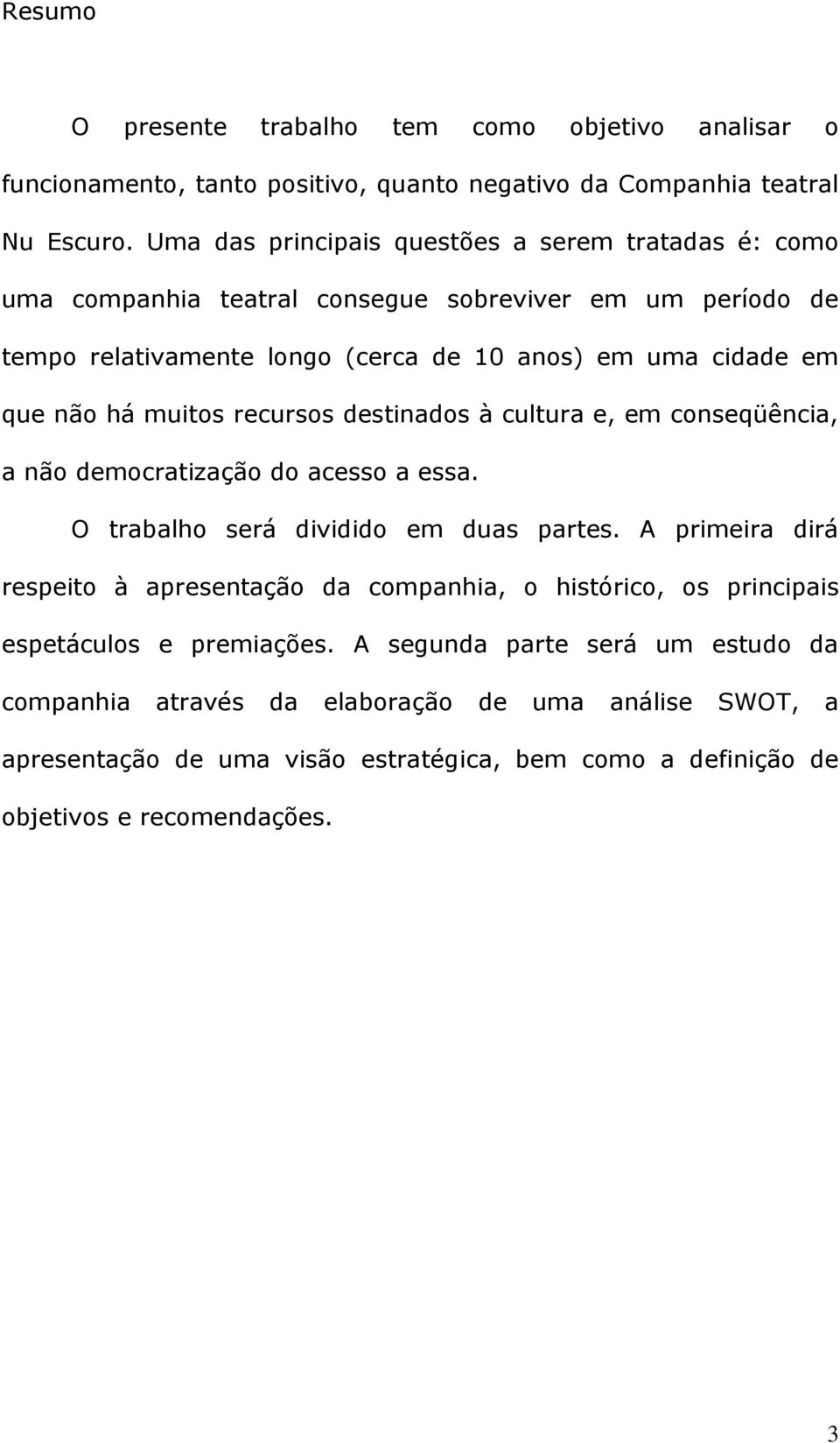 muitos recursos destinados à cultura e, em conseqüência, a não democratização do acesso a essa. O trabalho será dividido em duas partes.