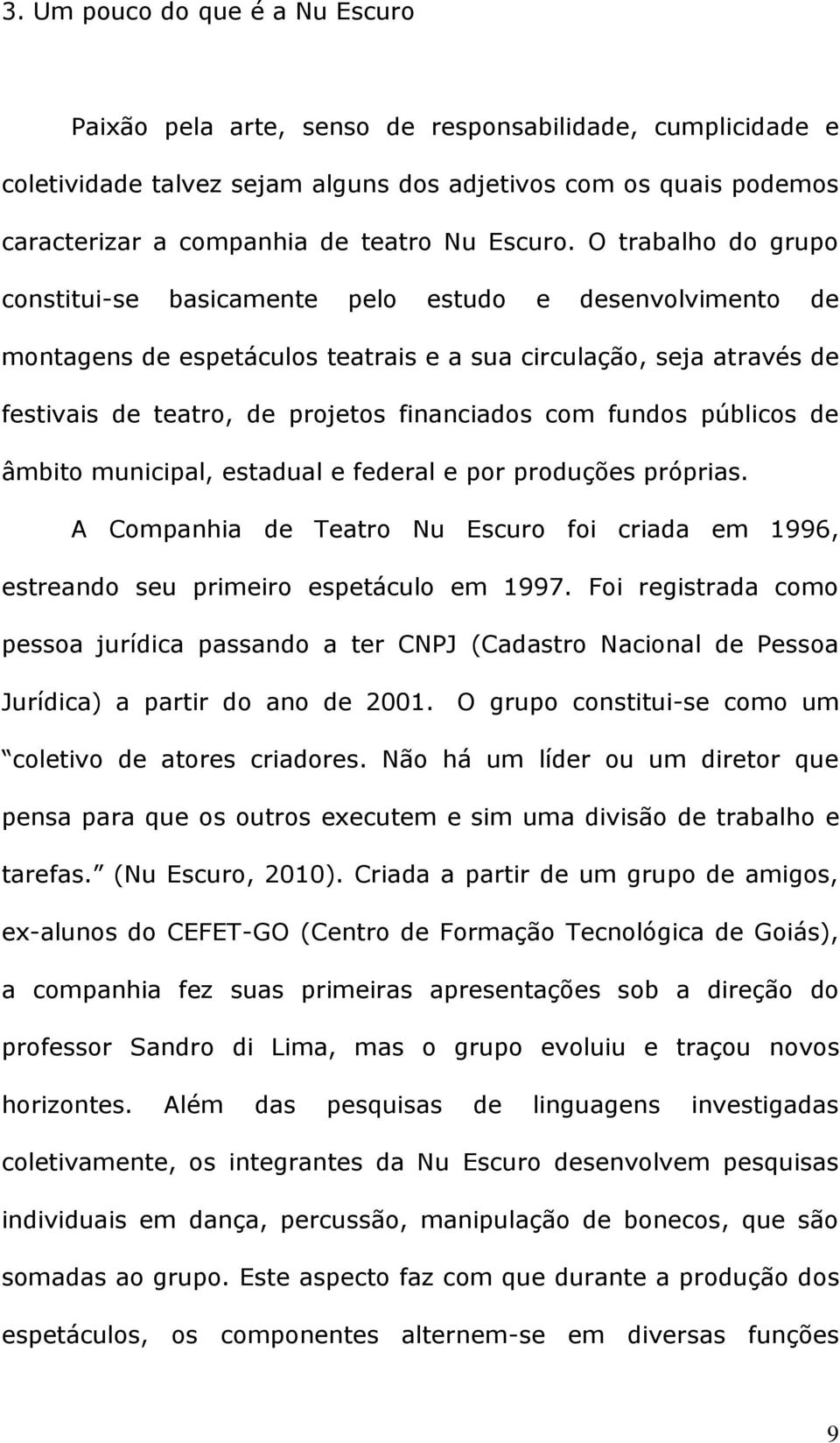 O trabalho do grupo constitui-se basicamente pelo estudo e desenvolvimento de montagens de espetáculos teatrais e a sua circulação, seja através de festivais de teatro, de projetos financiados com