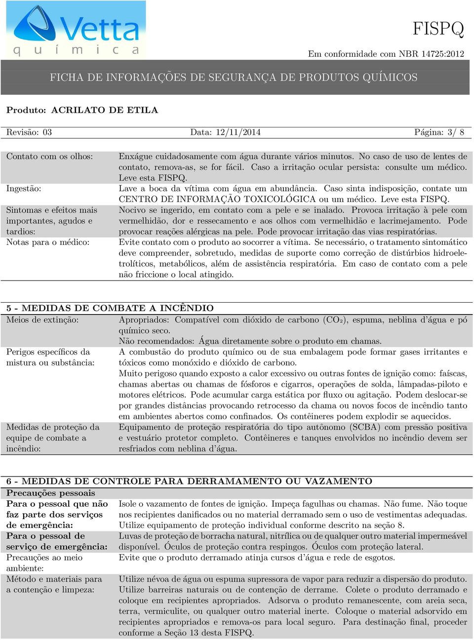 Caso sinta indisposição, contate um CENTRO DE INFORMAÇÃO TOXICOLÓGICA ou um médico. Leve esta FISPQ. Nocivo se ingerido, em contato com a pele e se inalado.