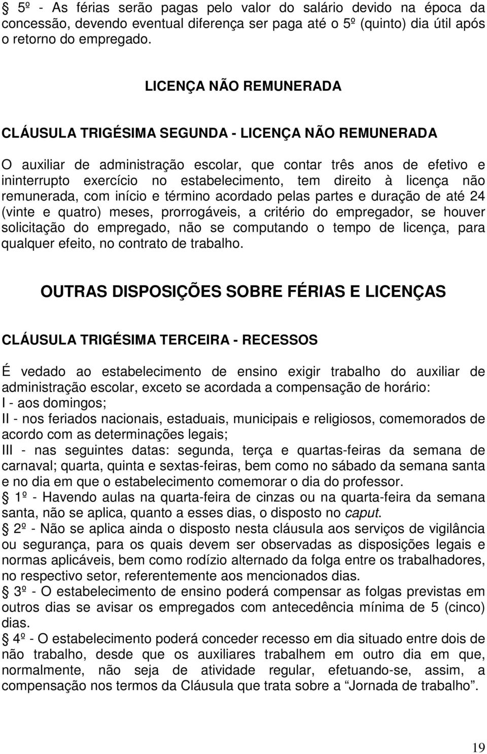 direito à licença não remunerada, com início e término acordado pelas partes e duração de até 24 (vinte e quatro) meses, prorrogáveis, a critério do empregador, se houver solicitação do empregado,