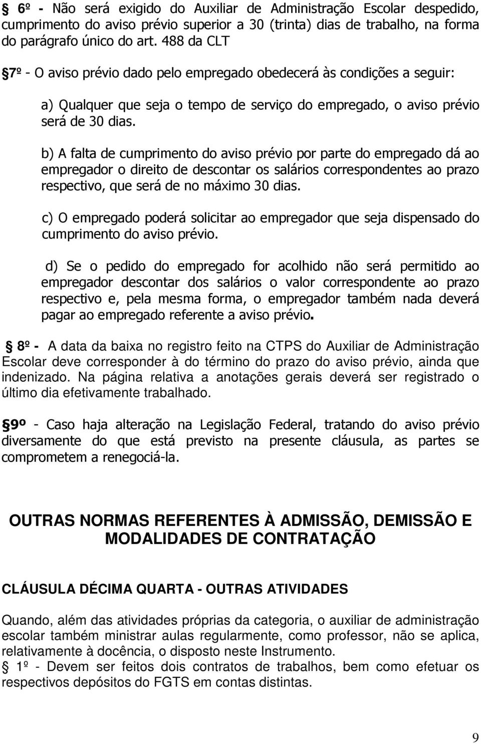 b) A falta de cumprimento do aviso prévio por parte do empregado dá ao empregador o direito de descontar os salários correspondentes ao prazo respectivo, que será de no máximo 30 dias.