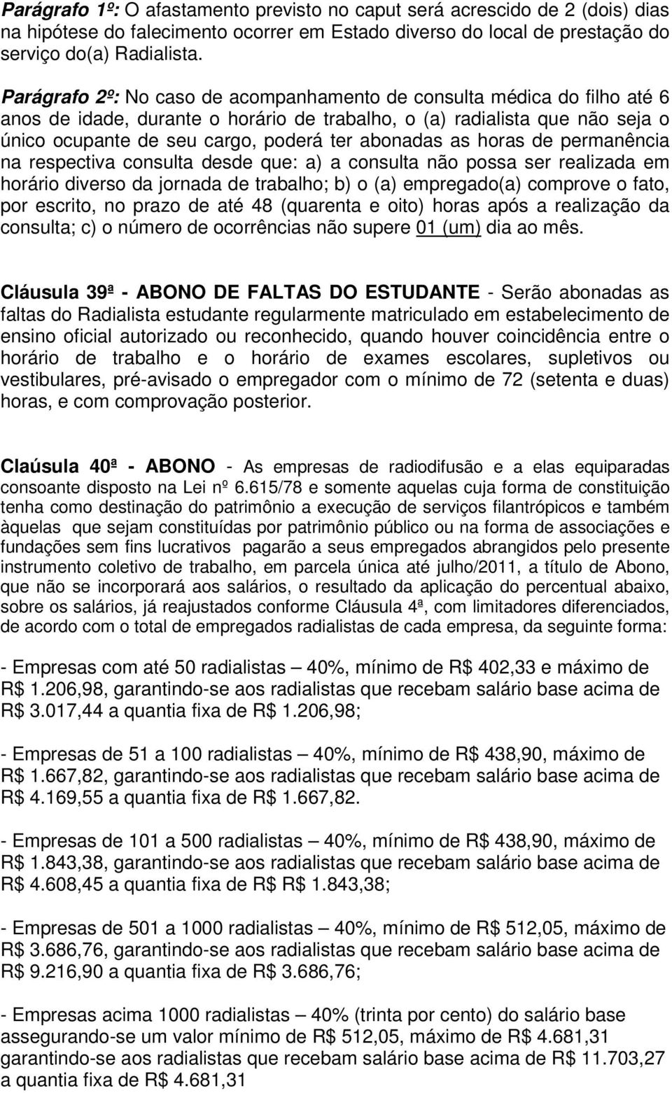 abonadas as horas de permanência na respectiva consulta desde que: a) a consulta não possa ser realizada em horário diverso da jornada de trabalho; b) o (a) empregado(a) comprove o fato, por escrito,