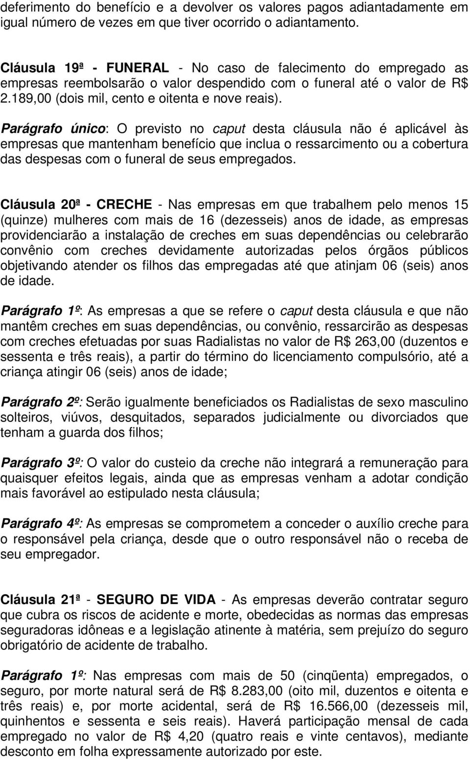 Parágrafo único: O previsto no caput desta cláusula não é aplicável às empresas que mantenham benefício que inclua o ressarcimento ou a cobertura das despesas com o funeral de seus empregados.