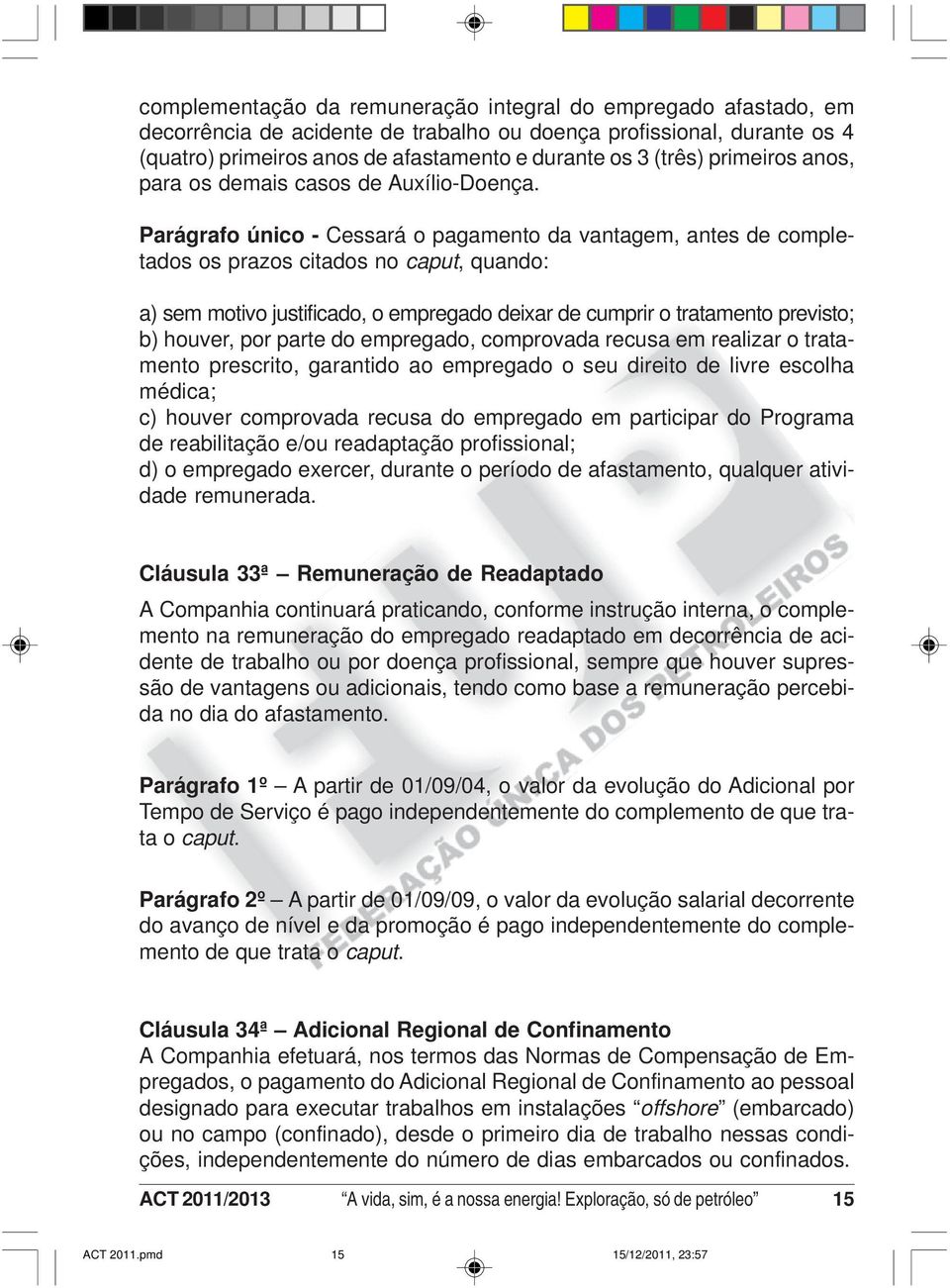 Parágrafo único - Cessará o pagamento da vantagem, antes de completados os prazos citados no caput, quando: a) sem motivo justificado, o empregado deixar de cumprir o tratamento previsto; b) houver,