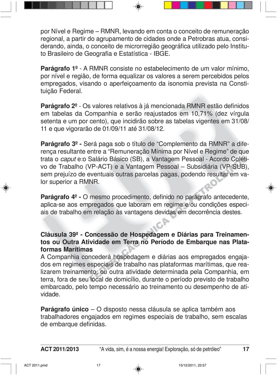 Parágrafo 1º - A RMNR consiste no estabelecimento de um valor mínimo, por nível e região, de forma equalizar os valores a serem percebidos pelos empregados, visando o aperfeiçoamento da isonomia