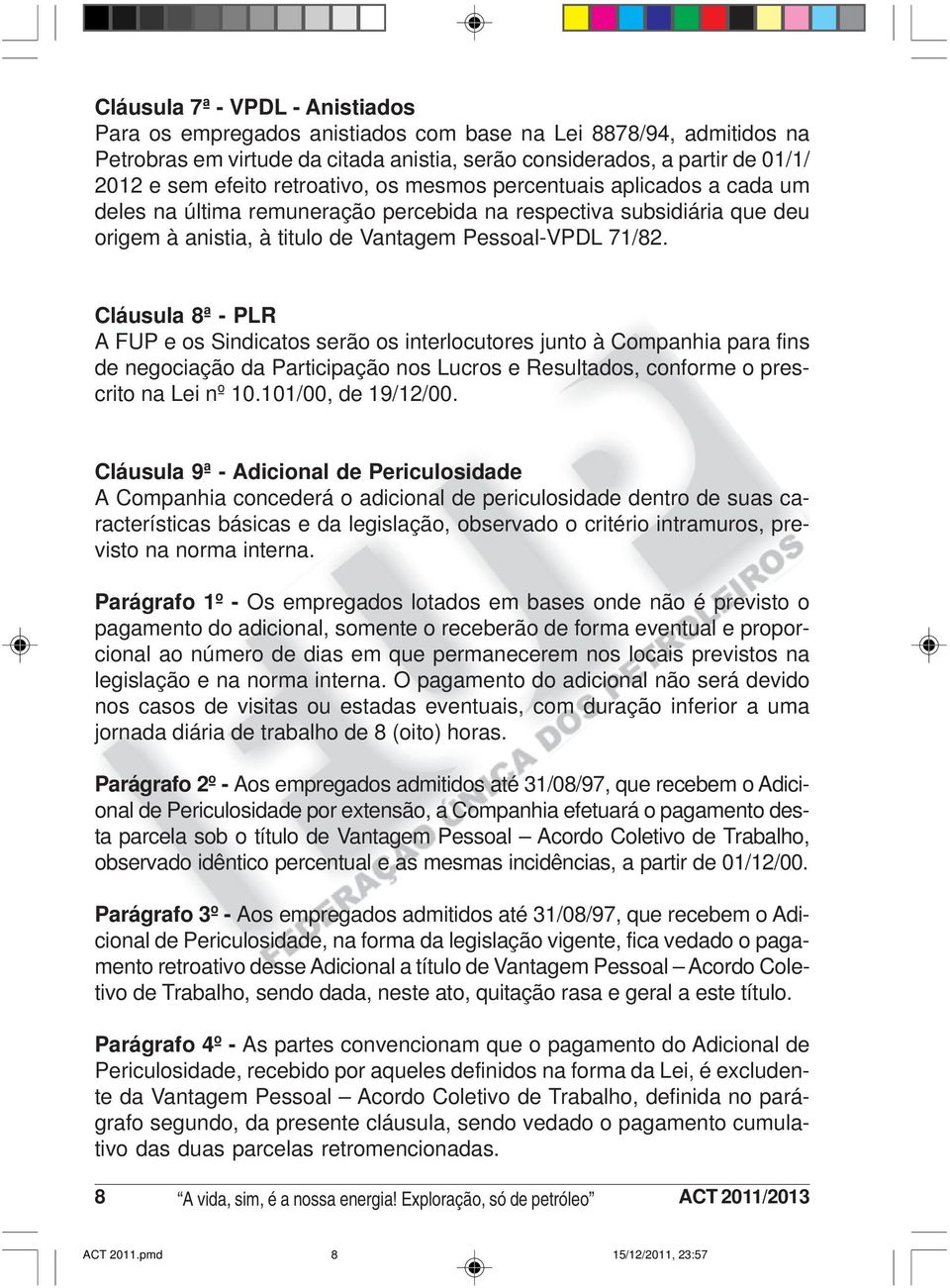 Cláusula 8ª - PLR A FUP e os Sindicatos serão os interlocutores junto à Companhia para fins de negociação da Participação nos Lucros e Resultados, conforme o prescrito na Lei nº 10.