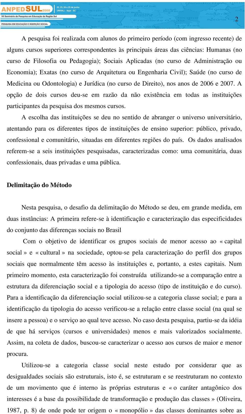 Direito), nos anos de 2006 e 2007. A opção de dois cursos deu-se em razão da não existência em todas as instituições participantes da pesquisa dos mesmos cursos.