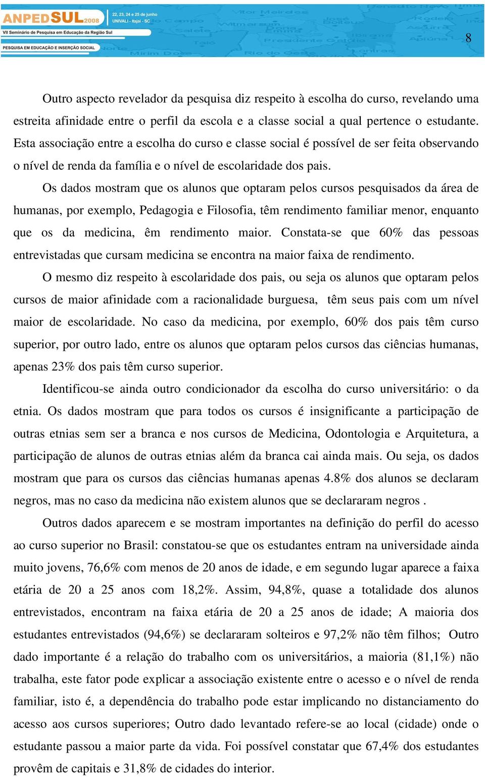 Os dados mostram que os alunos que optaram pelos cursos pesquisados da área de humanas, por exemplo, Pedagogia e Filosofia, têm rendimento familiar menor, enquanto que os da medicina, êm rendimento