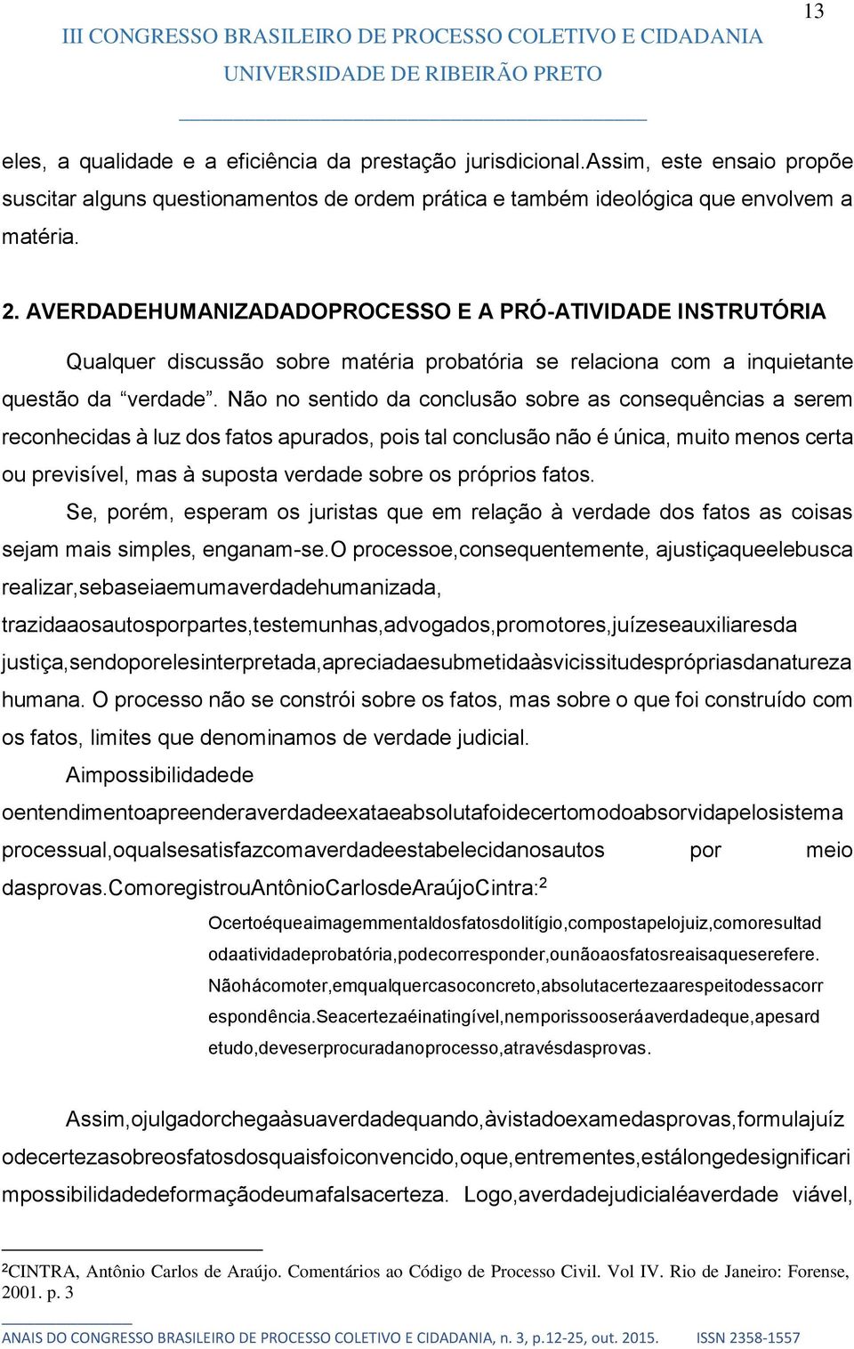 Não no sentido da conclusão sobre as consequências a serem reconhecidas à luz dos fatos apurados, pois tal conclusão não é única, muito menos certa ou previsível, mas à suposta verdade sobre os