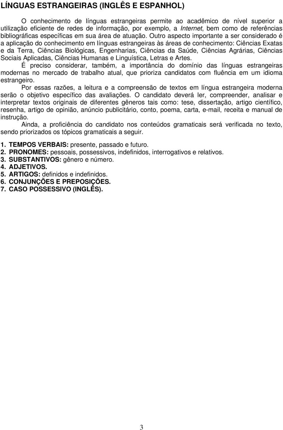 Outro aspecto importante a ser considerado é a aplicação do conhecimento em línguas estrangeiras às áreas de conhecimento: Ciências Exatas e da Terra, Ciências Biológicas, Engenharias, Ciências da