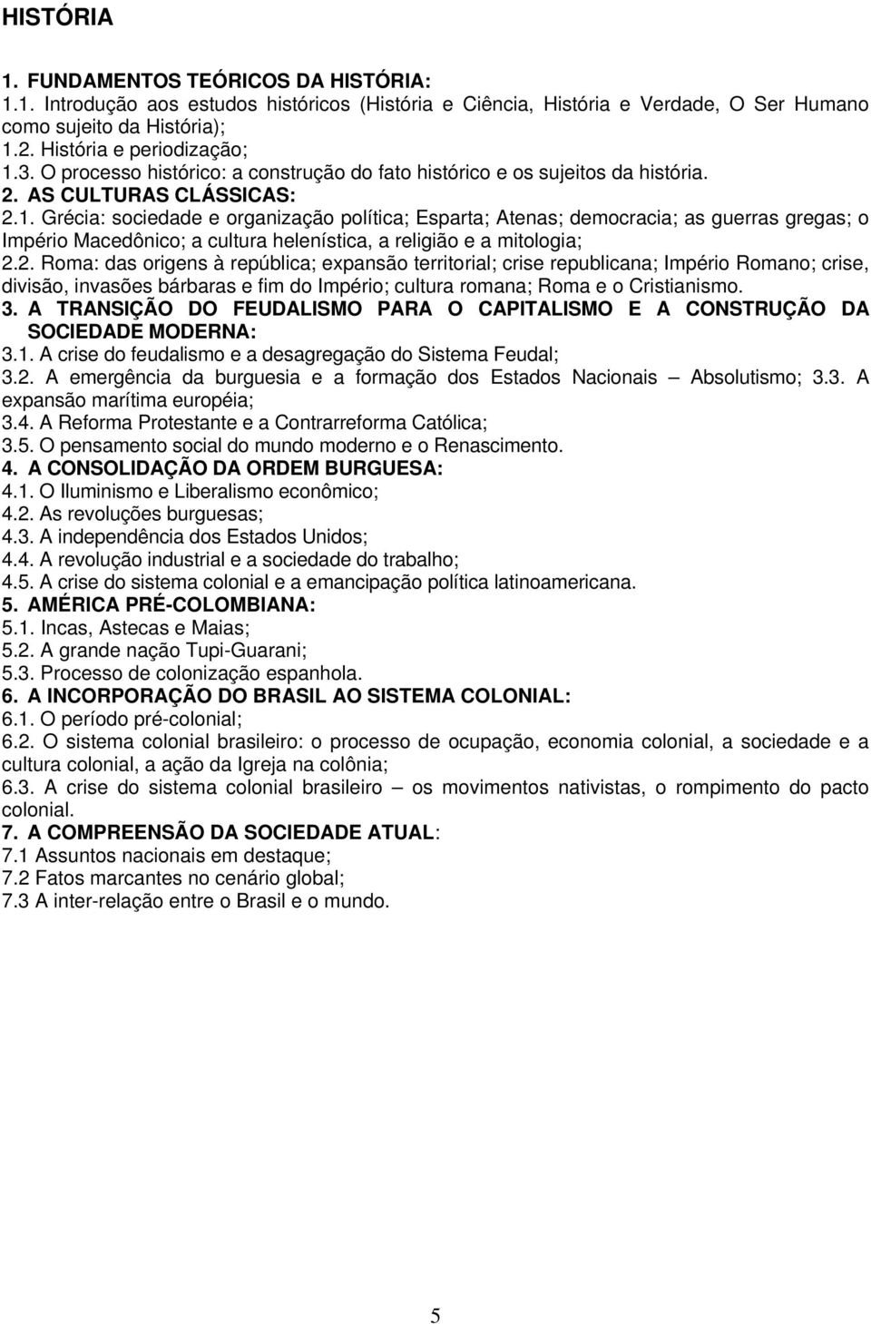 Grécia: sociedade e organização política; Esparta; Atenas; democracia; as guerras gregas; o Império Macedônico; a cultura helenística, a religião e a mitologia; 2.