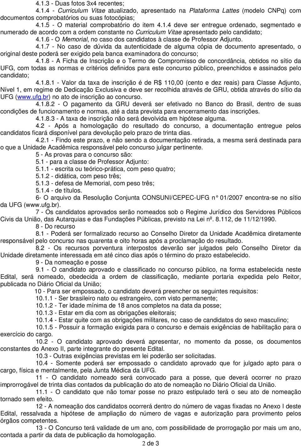 4.1.7 - No caso de dúvida da autenticidade de alguma cópia de documento apresentado, o original deste poderá ser exigido pela banca examinadora do concurso; 4.1.8 - A Ficha de Inscrição e o Termo de