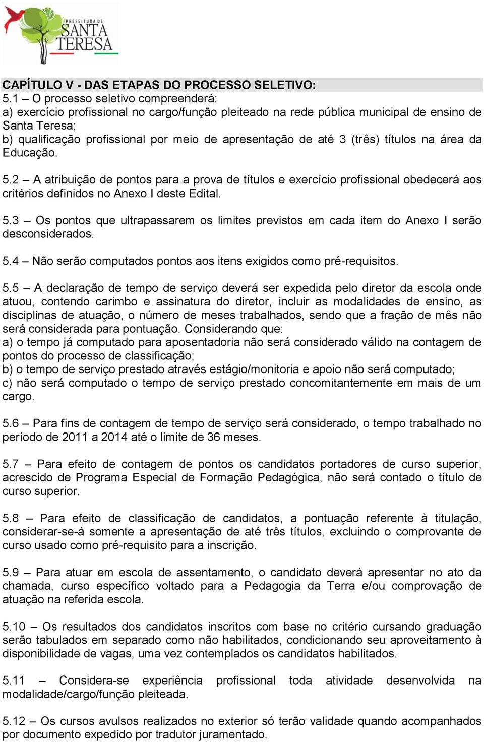 até 3 (três) títulos na área da Educação. 5.2 A atribuição de pontos para a prova de títulos e exercício profissional obedecerá aos critérios definidos no Anexo I deste Edital. 5.3 Os pontos que ultrapassarem os limites previstos em cada item do Anexo I serão desconsiderados.