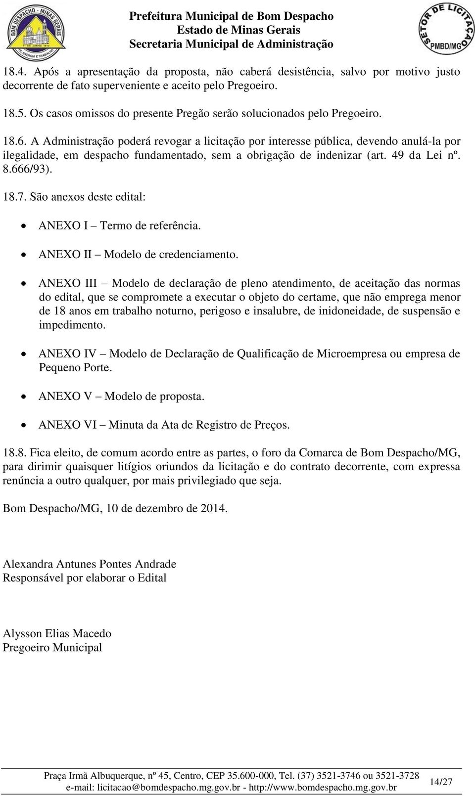 A Administração poderá revogar a licitação por interesse pública, devendo anulá-la por ilegalidade, em despacho fundamentado, sem a obrigação de indenizar (art. 49 da Lei nº. 8.666/93). 18.7.