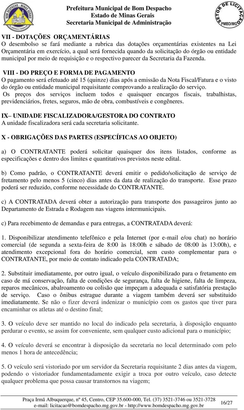 VIII - DO PREÇO E FORMA DE PAGAMENTO O pagamento será efetuado até 15 (quinze) dias após a emissão da Nota Fiscal/Fatura e o visto do órgão ou entidade municipal requisitante comprovando a realização