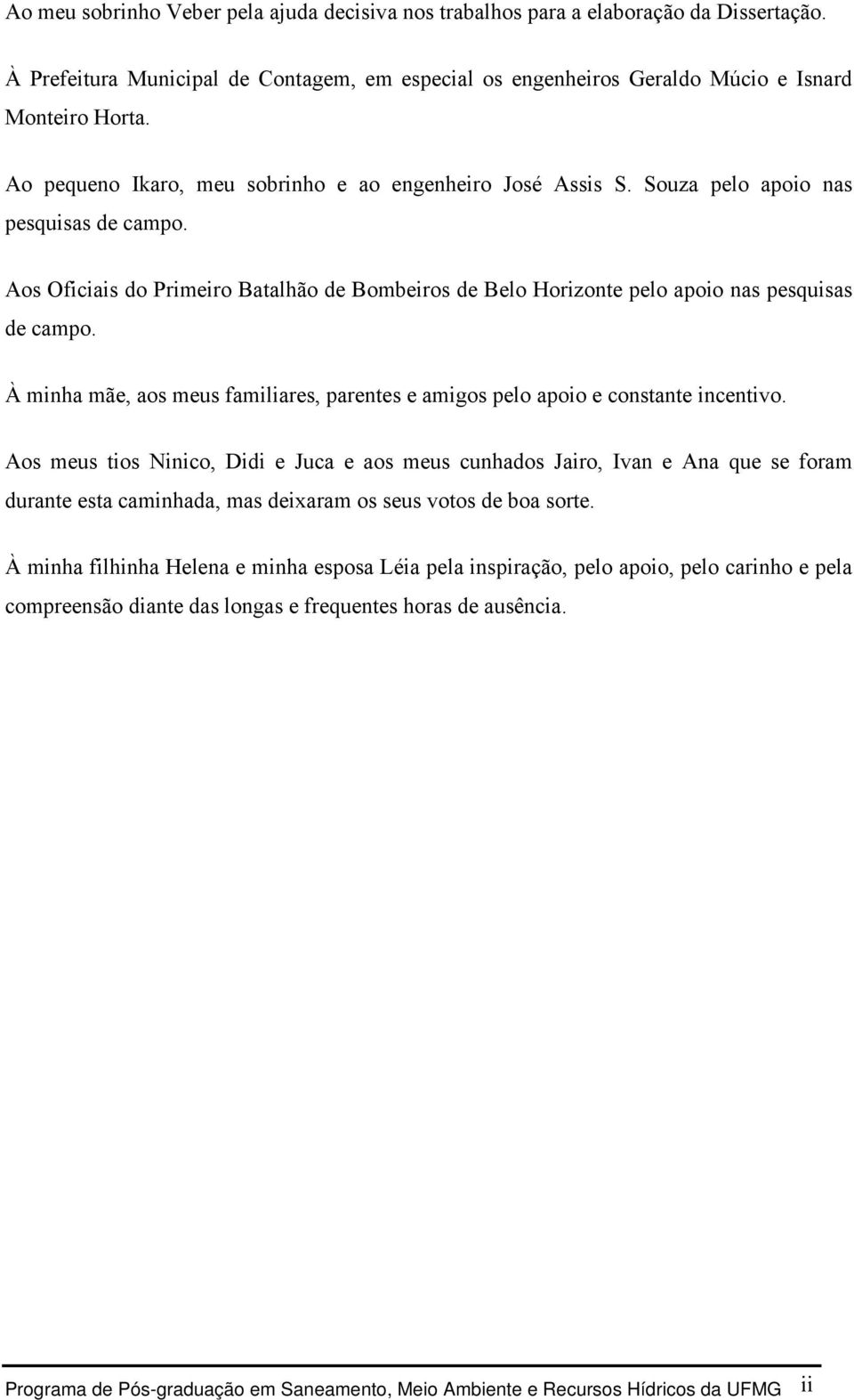 Aos Oficiais do Primeiro Batalhão de Bombeiros de Belo Horizonte pelo apoio nas pesquisas de campo. À minha mãe, aos meus familiares, parentes e amigos pelo apoio e constante incentivo.